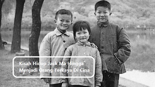 Kisah Hidup Jack Ma Hingga Menjadi Orang Terkaya Di Cina